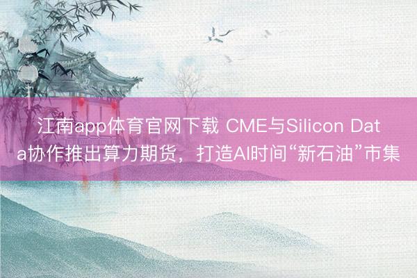 江南app体育官网下载 CME与Silicon Data协作推出算力期货，打造AI时间“新石油”市集