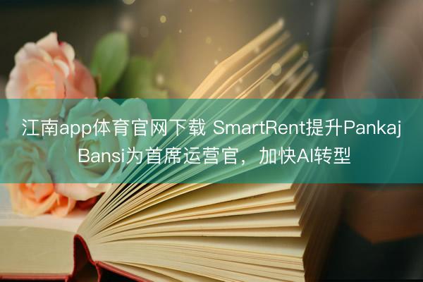 江南app体育官网下载 SmartRent提升Pankaj Bansi为首席运营官,加快AI转型