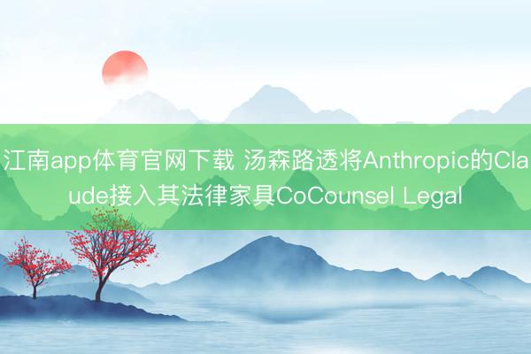 江南app体育官网下载 汤森路透将Anthropic的Claude接入其法律家具CoCounsel Legal