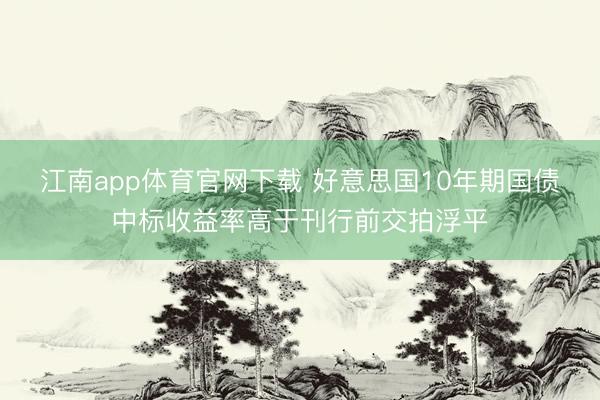 江南app体育官网下载 好意思国10年期国债中标收益率高于刊行前交拍浮平