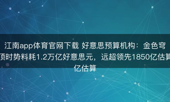 江南app体育官网下载 好意思预算机构:金色穹顶时势料耗1.2万亿好意思元,远超领先1850亿估算