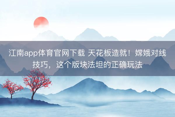 江南app体育官网下载 天花板造就！嫦娥对线技巧，这个版块法坦的正确玩法