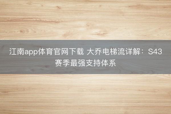 江南app体育官网下载 大乔电梯流详解：S43赛季最强支持体系
