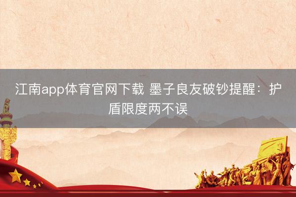 江南app体育官网下载 墨子良友破钞提醒：护盾限度两不误