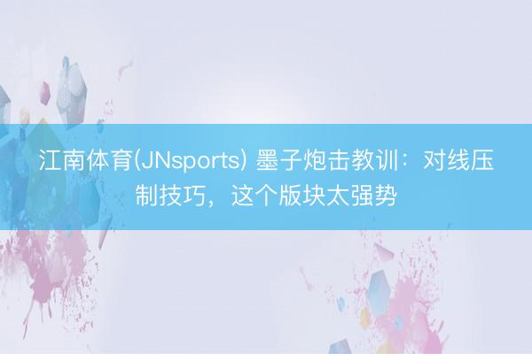 江南体育(JNsports) 墨子炮击教训:对线压制技巧,这个版块太强势