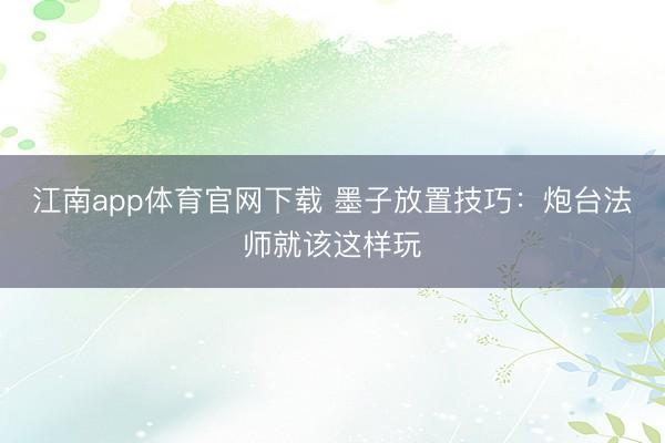 江南app体育官网下载 墨子放置技巧:炮台法师就该这样玩