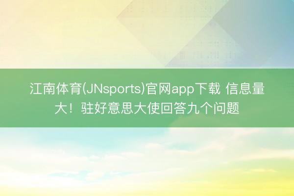 江南体育(JNsports)官网app下载 信息量大！驻好意思大使回答九个问题