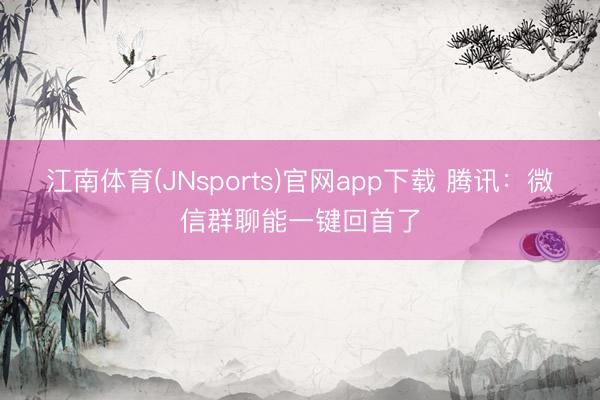 江南体育(JNsports)官网app下载 腾讯：微信群聊能一键回首了