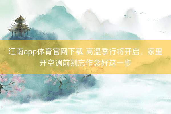 江南app体育官网下载 高温季行将开启，家里开空调前别忘作念好这一步