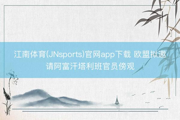 江南体育(JNsports)官网app下载 欧盟拟邀请阿富汗塔利班官员傍观