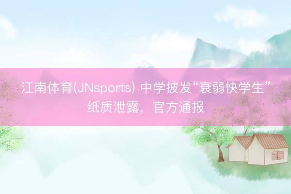 江南体育(JNsports) 中学披发“衰弱快学生”纸质泄露，官方通报