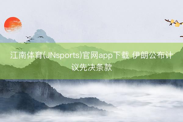 江南体育(JNsports)官网app下载 伊朗公布计议先决条款