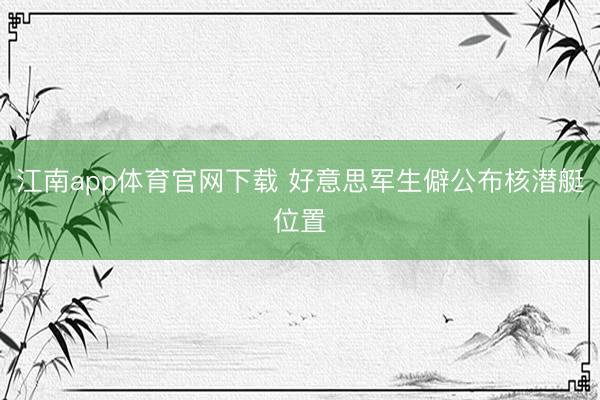 江南app体育官网下载 好意思军生僻公布核潜艇位置