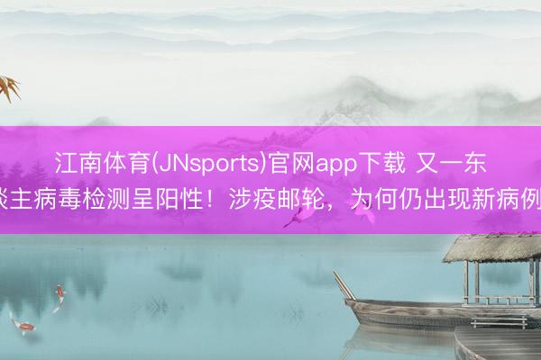 江南体育(JNsports)官网app下载 又一东谈主病毒检测呈阳性!涉疫邮轮,为何仍出现新病例?