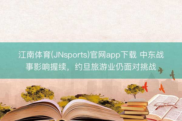 江南体育(JNsports)官网app下载 中东战事影响握续,约旦旅游业仍面对挑战