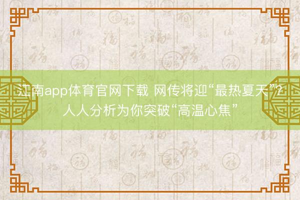 江南app体育官网下载 网传将迎“最热夏天”？人人分析为你突破“高温心焦”