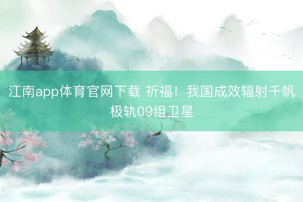 江南app体育官网下载 祈福!我国成效辐射千帆极轨09组卫星