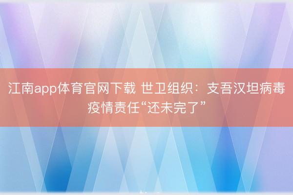 江南app体育官网下载 世卫组织:支吾汉坦病毒疫情责任“还未完了”