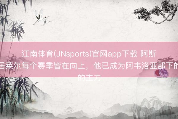 江南体育(JNsports)官网app下载 阿斯报：居莱尔每个赛季皆在向上，他已成为阿韦洛亚部下的主力