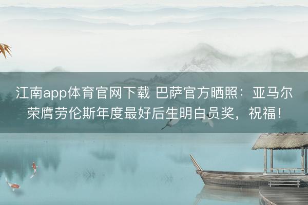 江南app体育官网下载 巴萨官方晒照：亚马尔荣膺劳伦斯年度最好后生明白员奖，祝福！