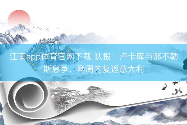江南app体育官网下载 队报：卢卡库与那不勒斯息争，两周内复返意大利