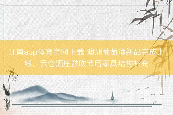 江南app体育官网下载 澳洲葡萄酒新品完成上线,云仓酒庄鼓吹节后家具结构补充