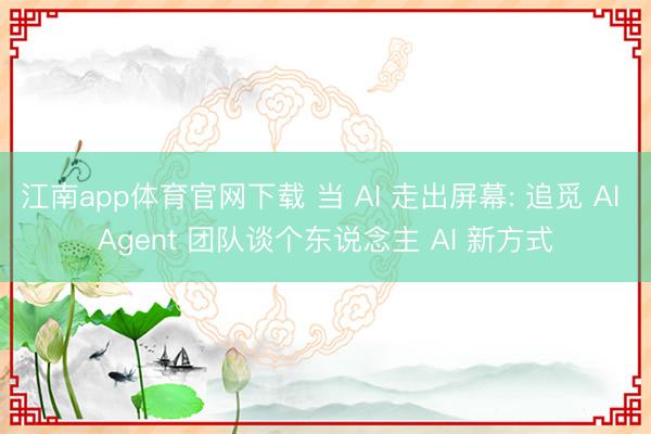 江南app体育官网下载 当 AI 走出屏幕: 追觅 AI Agent 团队谈个东说念主 AI 新方式