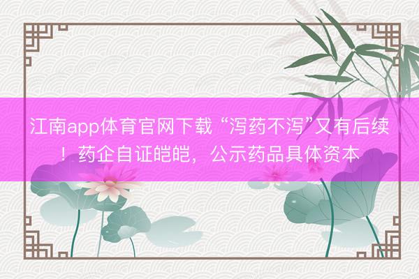 江南app体育官网下载 “泻药不泻”又有后续！药企自证皑皑，公示药品具体资本