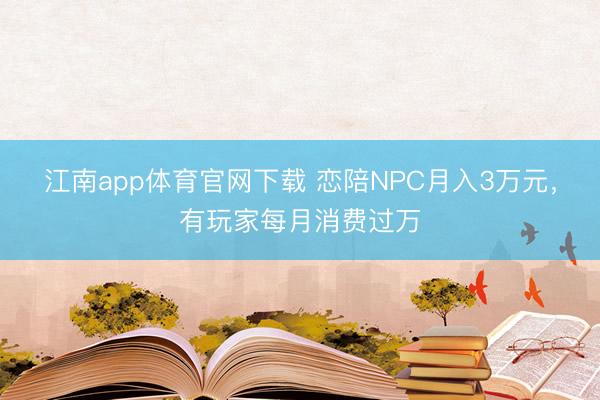 江南app体育官网下载 恋陪NPC月入3万元,有玩家每月消费过万