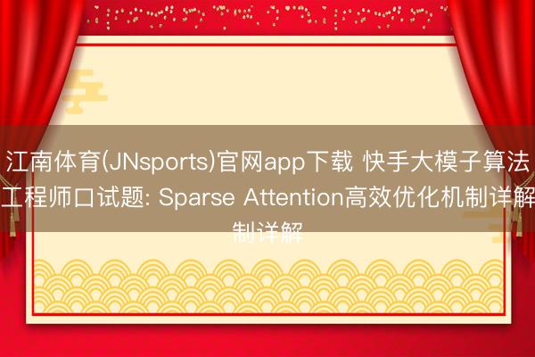 江南体育(JNsports)官网app下载 快手大模子算法工程师口试题: Sparse Attention高效优化机制详解