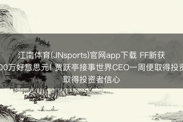 江南体育(JNsports)官网app下载 FF新获融资2500万好意思元! 贾跃亭接事世界CEO一周便取得投资者信心