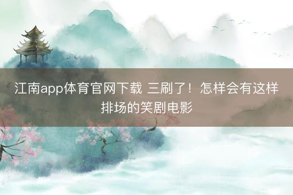 江南app体育官网下载 三刷了!怎样会有这样排场的笑剧电影