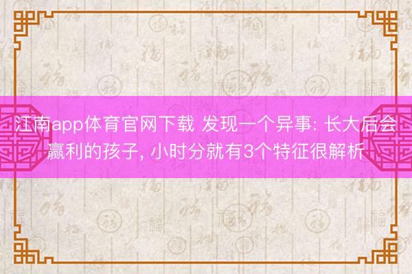 江南app体育官网下载 发现一个异事: 长大后会赢利的孩子， 小时分就有3个特征很解析