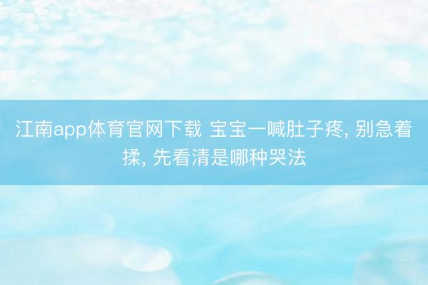 江南app体育官网下载 宝宝一喊肚子疼, 别急着揉, 先看清是哪种哭法