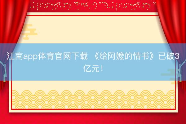 江南app体育官网下载 《给阿嬷的情书》已破3亿元!