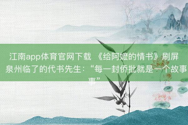江南app体育官网下载 《给阿嬷的情书》刷屏，泉州临了的代书先生：“每一封侨批就是一个故事”