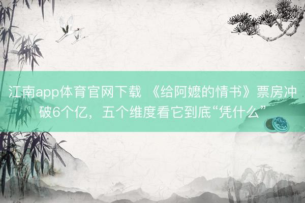 江南app体育官网下载 《给阿嬷的情书》票房冲破6个亿，五个维度看它到底“凭什么”