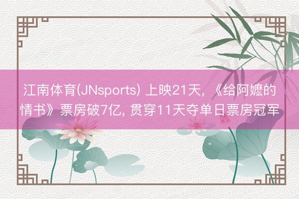 江南体育(JNsports) 上映21天, 《给阿嬷的情书》票房破7亿, 贯穿11天夺单日票房冠军