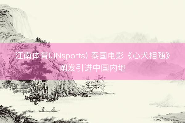 江南体育(JNsports) 泰国电影《心犬相随》阐发引进中国内地