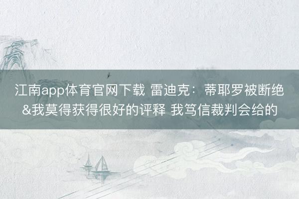 江南app体育官网下载 雷迪克：蒂耶罗被断绝&我莫得获得很好的评释 我笃信裁判会给的