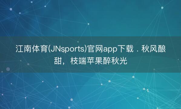 江南体育(JNsports)官网app下载 . 秋风酿甜，枝端苹果醉秋光