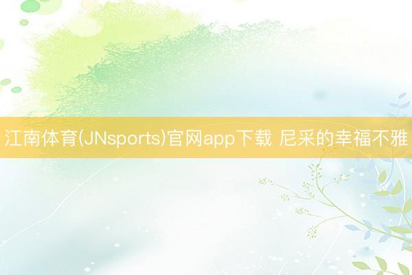 江南体育(JNsports)官网app下载 尼采的幸福不雅