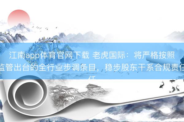 江南app体育官网下载 老虎国际：将严格按照监管出台的全行业步调条目，稳步股东干系合规责任