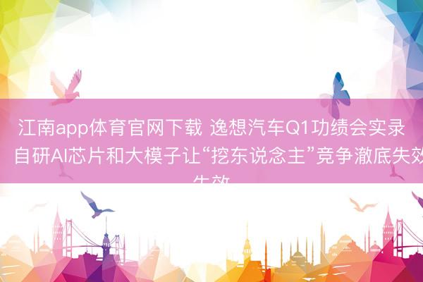 江南app体育官网下载 逸想汽车Q1功绩会实录：自研AI芯片和大模子让“挖东说念主”竞争澈底失效