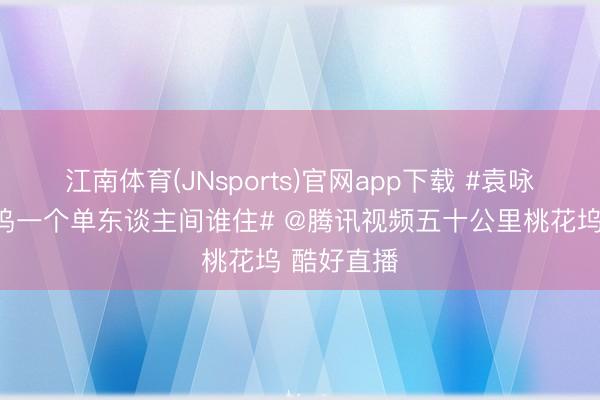 江南体育(JNsports)官网app下载 #袁咏仪问桃花坞一个单东谈主间谁住# @腾讯视频五十公里桃花坞 酷好直播