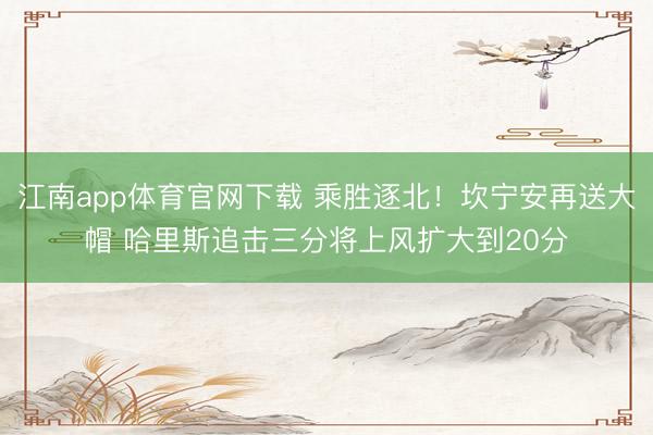 江南app体育官网下载 乘胜逐北！坎宁安再送大帽 哈里斯追击三分将上风扩大到20分
