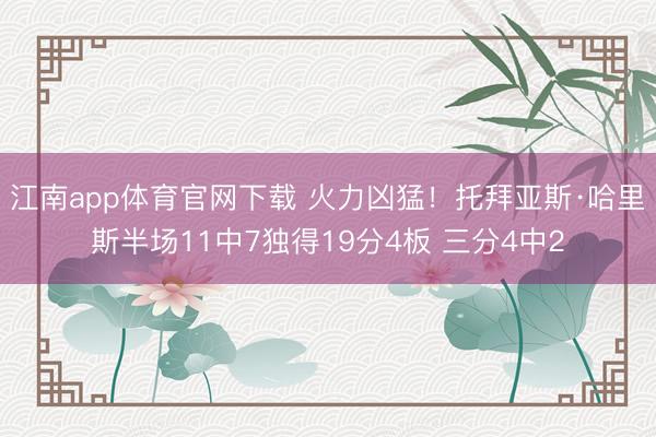 江南app体育官网下载 火力凶猛!托拜亚斯·哈里斯半场11中7独得19分4板 三分4中2