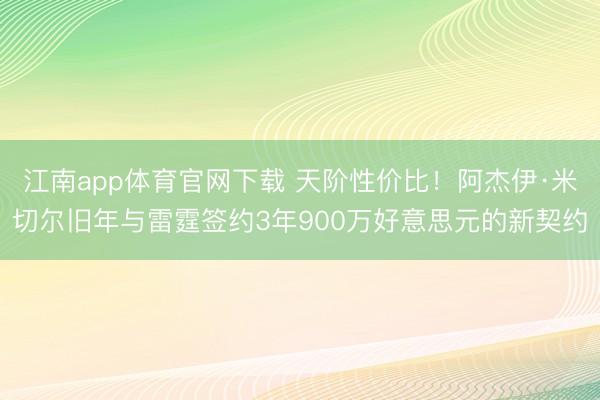 江南app体育官网下载 天阶性价比!阿杰伊·米切尔旧年与雷霆签约3年900万好意思元的新契约