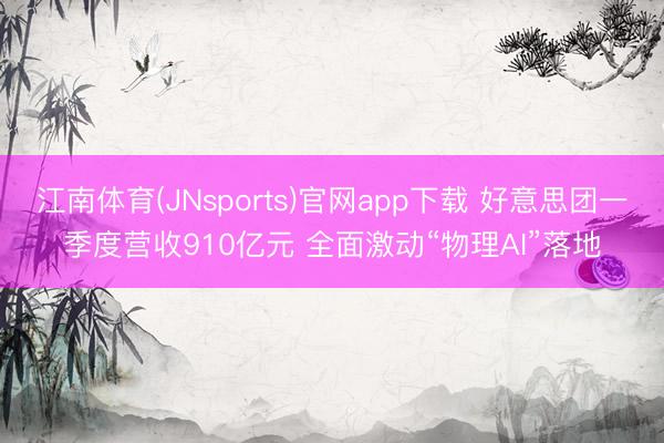 江南体育(JNsports)官网app下载 好意思团一季度营收910亿元 全面激动“物理AI”落地