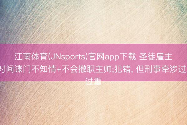江南体育(JNsports)官网app下载 圣徒雇主: 对间谍门不知情+不会撤职主帅;犯错， 但刑事牵涉过重